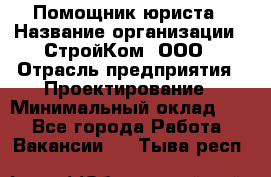 Помощник юриста › Название организации ­ СтройКом, ООО › Отрасль предприятия ­ Проектирование › Минимальный оклад ­ 1 - Все города Работа » Вакансии   . Тыва респ.